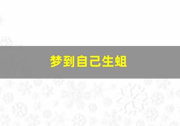 梦到自己生蛆,梦到自己生蛆什么预兆