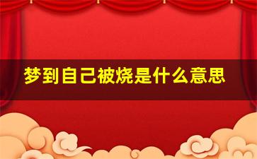 梦到自己被烧是什么意思,梦见自己被自己烧死了