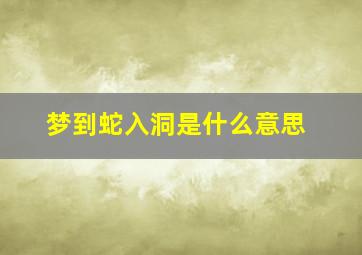 梦到蛇入洞是什么意思