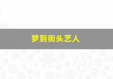 梦到街头艺人,梦街上人很多