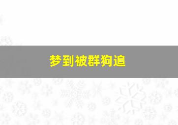 梦到被群狗追,梦到被群狗追