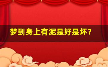 梦到身上有泥是好是坏？,做梦梦见自己身上有泥巴