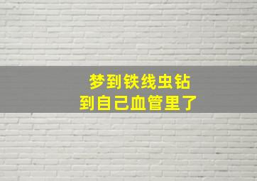 梦到铁线虫钻到自己血管里了