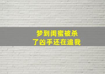 梦到闺蜜被杀了凶手还在追我,梦到闺蜜被杀了凶手还在追我什么意思