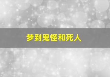 梦到鬼怪和死人,梦见鬼和死人是什么预兆解梦