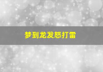 梦到龙发怒打雷,梦到龙被雷击