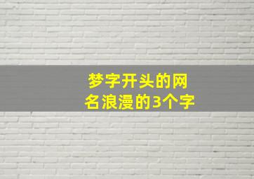 梦字开头的网名浪漫的3个字,梦字开头的网名唯美