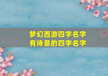 梦幻西游四字名字有诗意的四字名字,梦幻西游4字有诗意的名字