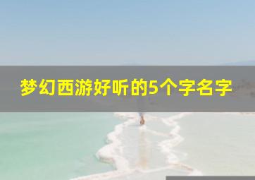 梦幻西游好听的5个字名字,梦幻西游五个名字