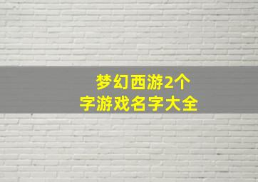 梦幻西游2个字游戏名字大全,梦幻西游两个字的游戏名字