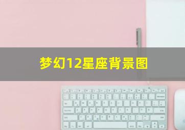 梦幻12星座背景图,梦幻12星座少女图片