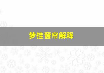 梦挂窗帘解释,梦见挂窗帘子