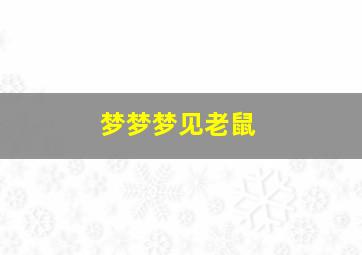 梦梦梦见老鼠,梦林玄解梦见老鼠