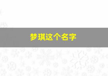 梦琪这个名字,梦琪的名字好不好