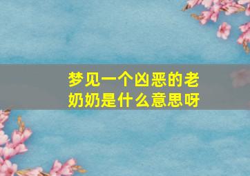 梦见一个凶恶的老奶奶是什么意思呀,梦见一个凶恶的老奶奶是什么意思呀周公解梦