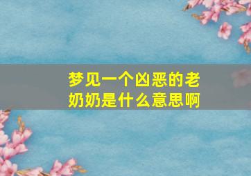 梦见一个凶恶的老奶奶是什么意思啊,梦见一个很凶的老人