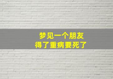 梦见一个朋友得了重病要死了