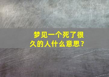 梦见一个死了很久的人什么意思？