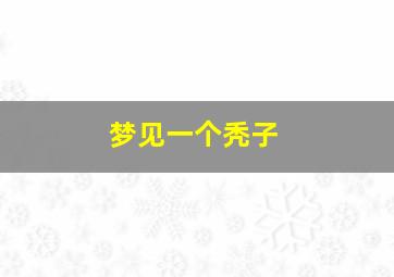 梦见一个秃子,梦见 秃