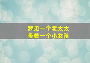 梦见一个老太太带着一个小女孩