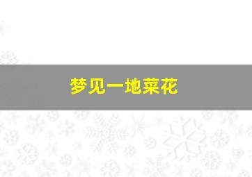 梦见一地菜花,梦见满地菜花什么意思