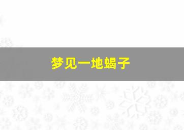 梦见一地蝎子,梦见一地蝎子在爬行