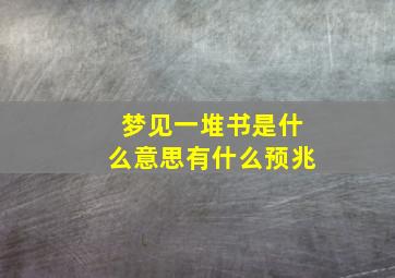 梦见一堆书是什么意思有什么预兆,梦见很多书好不好