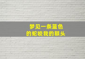 梦见一条蓝色的蛇咬我的额头,梦见一条蓝色的蛇咬我的额头什么意思