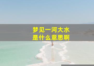 梦见一河大水是什么意思啊