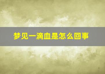 梦见一滴血是怎么回事,梦见血在一滴一滴地掉了