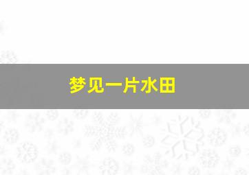 梦见一片水田,梦见一片水田