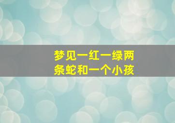 梦见一红一绿两条蛇和一个小孩