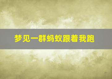 梦见一群蚂蚁跟着我跑,梦见一群蚂蚁追我