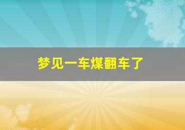 梦见一车煤翻车了,梦到一大车煤