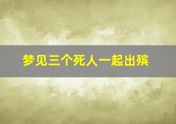 梦见三个死人一起出殡