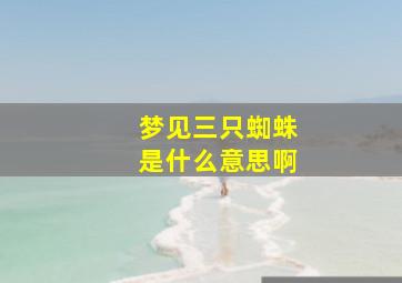 梦见三只蜘蛛是什么意思啊