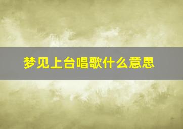 梦见上台唱歌什么意思,梦到上大舞台唱歌