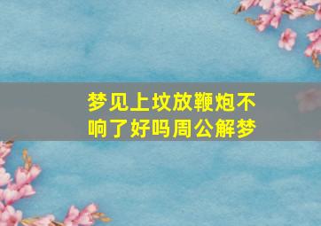 梦见上坟放鞭炮不响了好吗周公解梦,梦到上坟放鞭