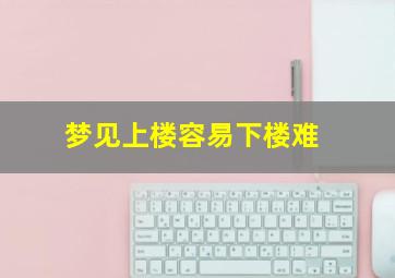 梦见上楼容易下楼难,梦见上楼了下不去了