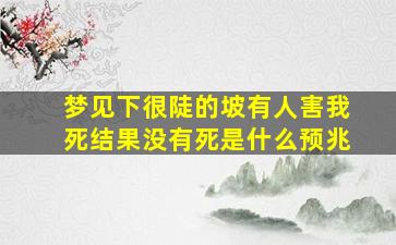 梦见下很陡的坡有人害我死结果没有死是什么预兆