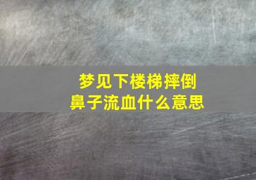 梦见下楼梯摔倒鼻子流血什么意思,梦见下楼梯子倒了