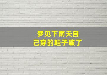 梦见下雨天自己穿的鞋子破了,梦见自己的鞋在雨中烂了