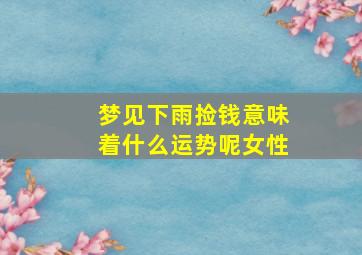 梦见下雨捡钱意味着什么运势呢女性