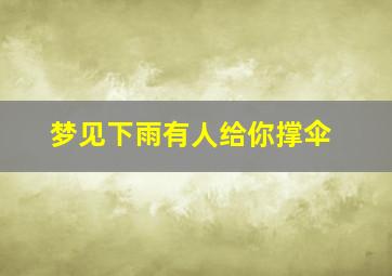 梦见下雨有人给你撑伞,梦见下雨有人给你打伞