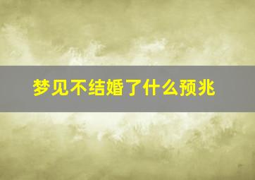 梦见不结婚了什么预兆,梦见不结婚了什么预兆呢