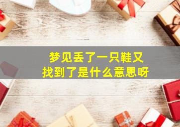 梦见丢了一只鞋又找到了是什么意思呀,梦见丢了一只鞋又找到了是什么意思呀