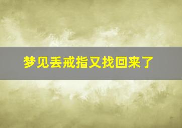 梦见丢戒指又找回来了,梦见丢掉的戒指又找回来了