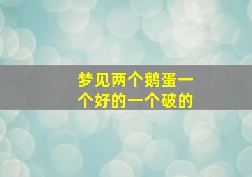 梦见两个鹅蛋一个好的一个破的,梦见两个鹅蛋碎了一个什么意思