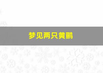 梦见两只黄鹂,梦见两只黄鹂鸟