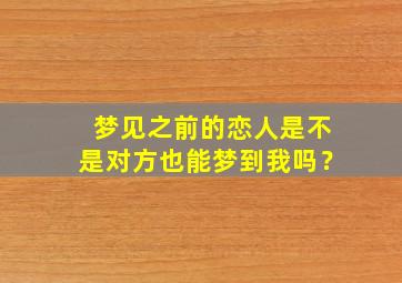 梦见之前的恋人是不是对方也能梦到我吗？,梦见了之前的恋人